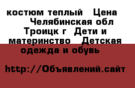 костюм теплый › Цена ­ 250 - Челябинская обл., Троицк г. Дети и материнство » Детская одежда и обувь   